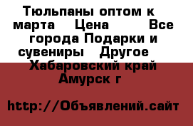 Тюльпаны оптом к 8 марта! › Цена ­ 33 - Все города Подарки и сувениры » Другое   . Хабаровский край,Амурск г.